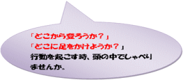 「どこから登ろうか？」「どこに足をかけようか？」行動を起こす時、頭の中でしゃべりませんか。